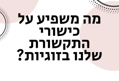 מה משפיע כישורי התקשורת שלנו בזוגיות? - ויקטוריה גוז זכרמן ייעוץ זוגי ואישי אונליין