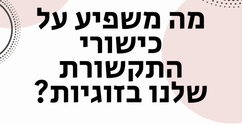 מה משפיע כישורי התקשורת שלנו בזוגיות? - ויקטוריה גוז זכרמן ייעוץ זוגי ואישי אונליין