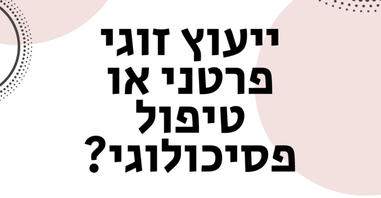 ייעוץ זוגי פרטני או טיפול פסיכולוגי - ייעוץ זוגי ומיני - ויקטוריה גוז זכרמן